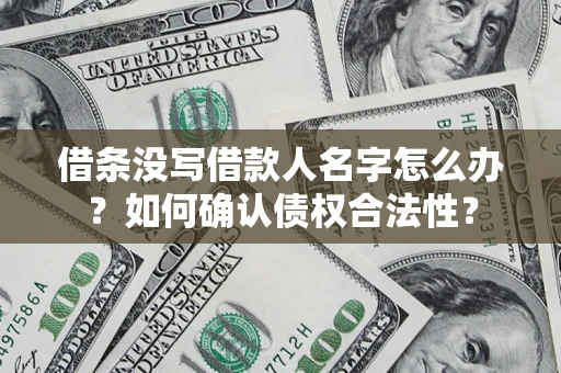 济南借条没写借款人名字怎么办？如何确认债权合法性？