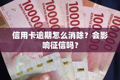 济南信用卡逾期怎么消除？会影响征信吗？