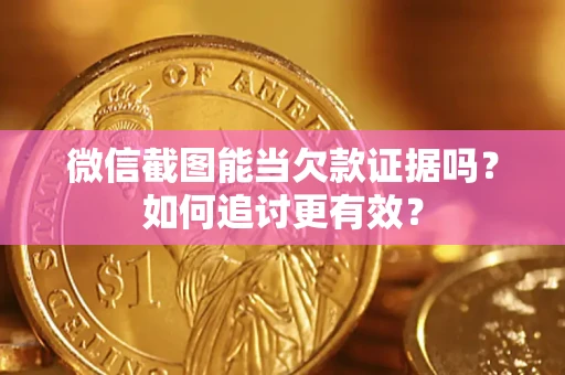 济南微信截图能当欠款证据吗？如何追讨更有效？
