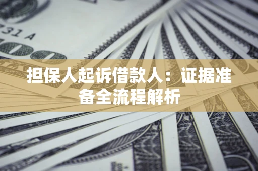 济南担保人起诉借款人：证据准备全流程解析
