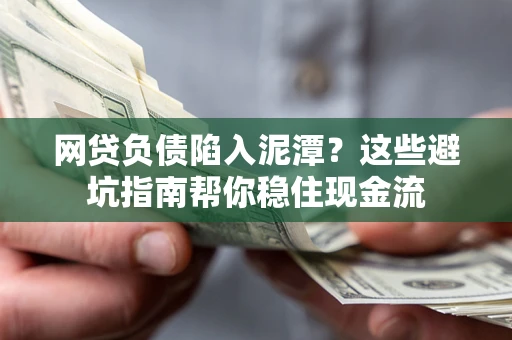 济南网贷负债陷入泥潭？这些避坑指南帮你稳住现金流