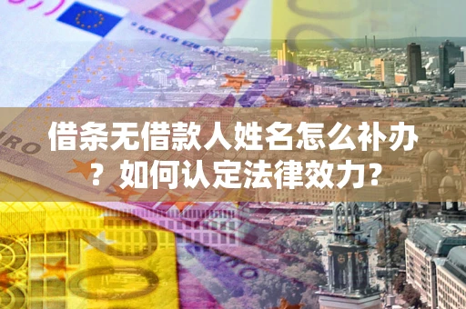 济南借条无借款人姓名怎么补办？如何认定法律效力？