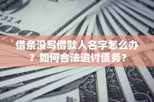 济南借条没写借款人名字怎么办？如何合法追讨债务？