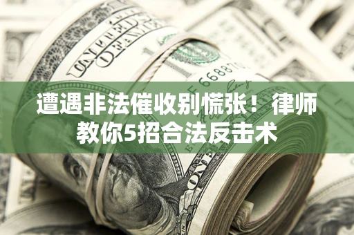 济南遭遇非法催收别慌张！律师教你5招合法反击术