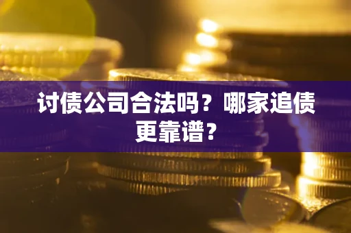 济南讨债公司合法吗？哪家追债更靠谱？