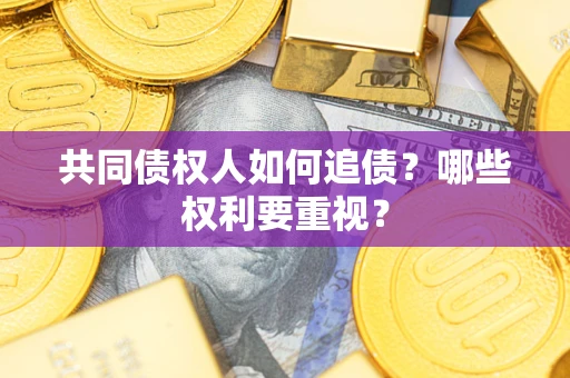 济南共同债权人如何追债？哪些权利要重视？