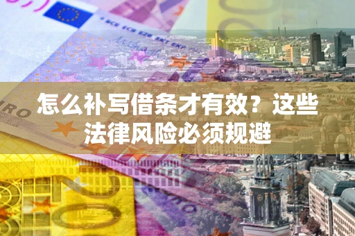 济南怎么补写借条才有效？这些法律风险必须规避