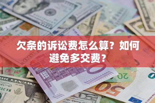 济南欠条的诉讼费怎么算？如何避免多交费？