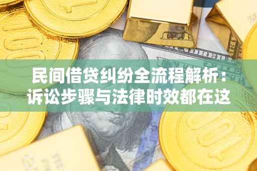 济南民间借贷纠纷全流程解析：诉讼步骤与法律时效都在这儿了