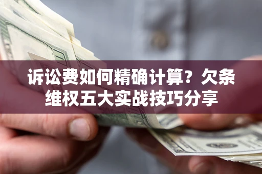 济南诉讼费如何精确计算？欠条维权五大实战技巧分享