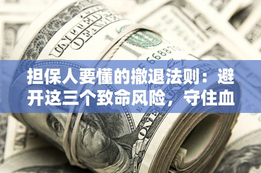 济南担保人要懂的撤退法则：避开这三个致命风险，守住血汗钱