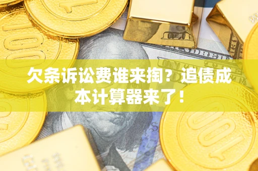 济南欠条诉讼费谁来掏？追债成本计算器来了！