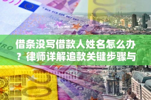 济南借条没写借款人姓名怎么办？律师详解追款关键步骤与证据链构建