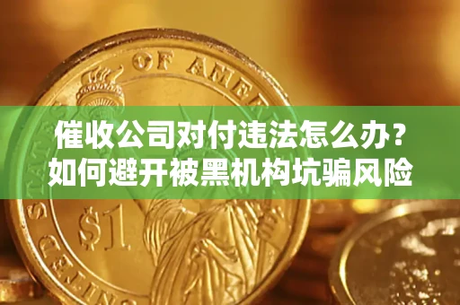济南催收公司对付违法怎么办？如何避开被黑机构坑骗风险