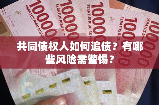 济南共同债权人如何追债？有哪些风险需警惕？