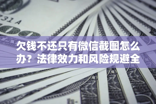 济南欠钱不还只有微信截图怎么办？法律效力和风险规避全解析