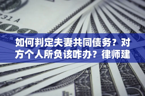 济南如何判定夫妻共同债务？对方个人所负该咋办？律师建议