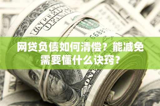 济南网贷负债如何清偿？能减免需要懂什么诀窍？