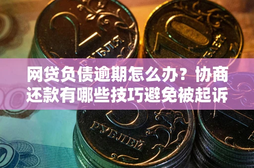 济南网贷负债逾期怎么办？协商还款有哪些技巧避免被起诉？