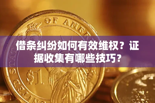 济南借条纠纷如何有效维权？证据收集有哪些技巧？
