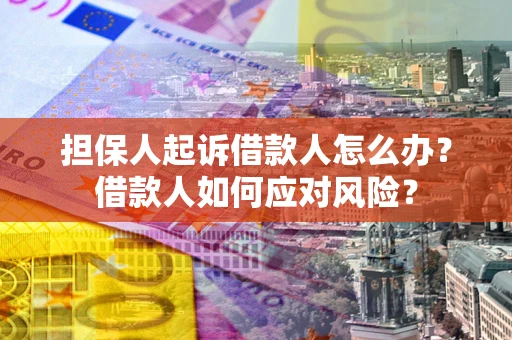 济南担保人起诉借款人怎么办？借款人如何应对风险？