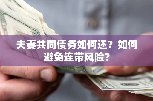济南夫妻共同债务如何还？如何避免连带风险？