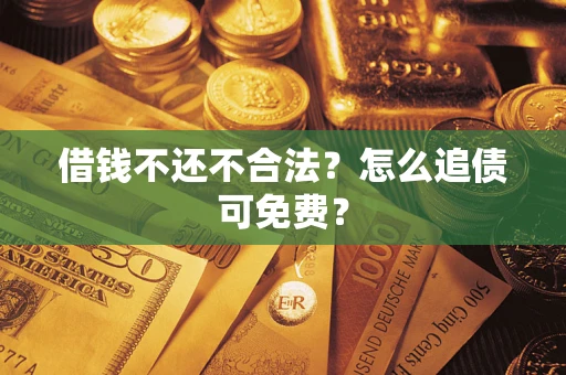 济南借钱不还不合法？怎么追债可免费？