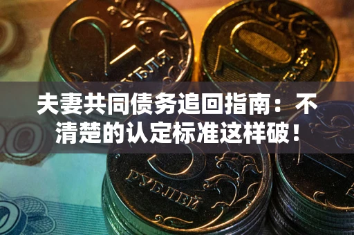 济南夫妻共同债务追回指南：不清楚的认定标准这样破！