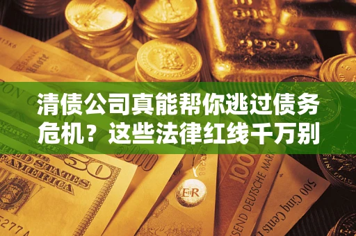 济南清债公司真能帮你逃过债务危机？这些法律红线千万别踩