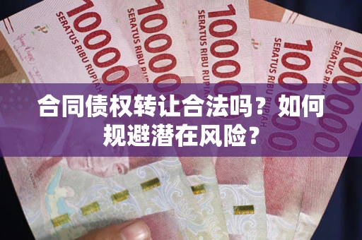 济南合同债权转让合法吗?如何规避潜在风险? 济南合同债权转让合法吗?如何规避潜在风险?