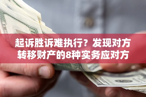 济南起诉胜诉难执行？发现对方转移财产的8种实务应对方案