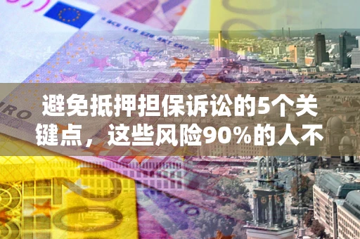 济南避免抵押担保诉讼的5个关键点，这些风险90%的人不知道！