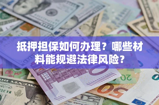 济南抵押担保如何办理？哪些材料能规避法律风险？