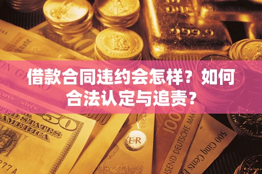济南借款合同违约会怎样？如何合法认定与追责？