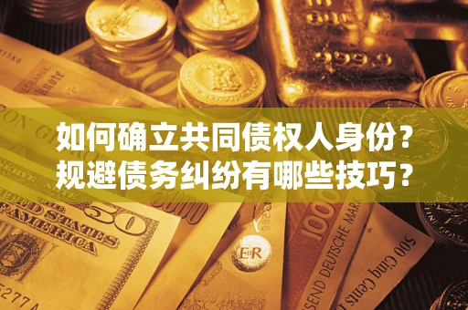 济南如何确立共同债权人身份？规避债务纠纷有哪些技巧？