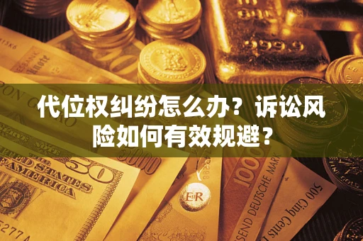 济南代位权纠纷怎么办？诉讼风险如何有效规避？