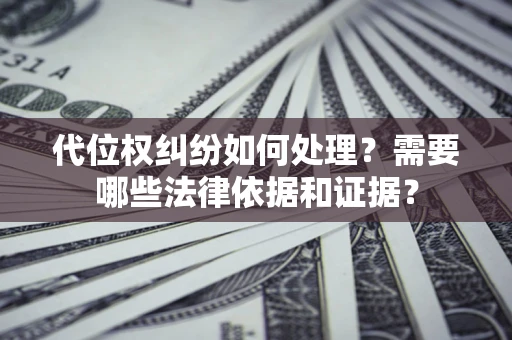 济南代位权纠纷如何处理？需要哪些法律依据和证据？