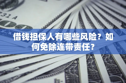 济南借钱担保人有哪些风险？如何免除连带责任？