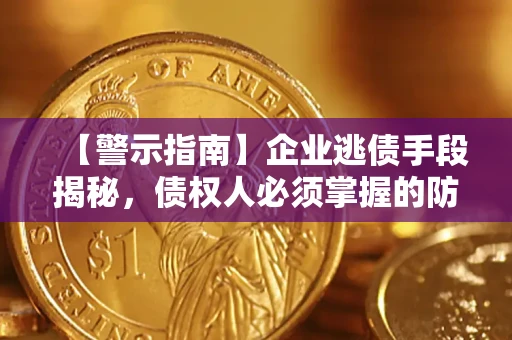 济南【警示指南】企业逃债手段揭秘，债权人必须掌握的防坑宝典