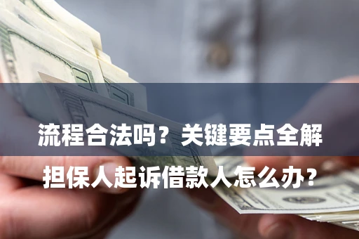 济南

担保人起诉借款人怎么办？流程合法吗？关键要点全解析