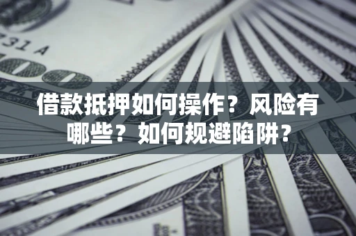济南借款抵押如何操作?风险有哪些?如何规避陷阱? 济南借款抵押如何操作?风险有哪些?如何规避陷阱?