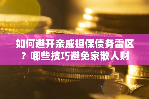 济南如何避开亲戚担保债务雷区？哪些技巧避免家散人财