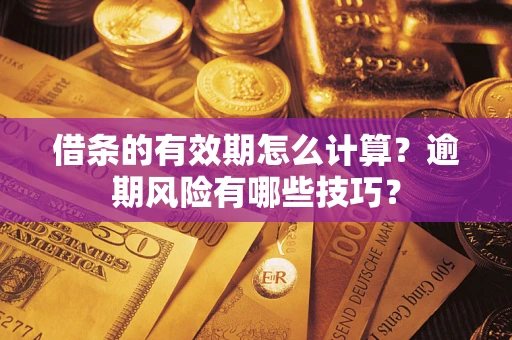 济南借条的有效期怎么计算？逾期风险有哪些技巧？