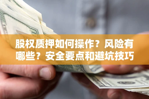 济南股权质押如何操作？风险有哪些？安全要点和避坑技巧？