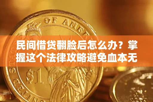 济南民间借贷翻脸后怎么办？掌握这个法律攻略避免血本无归