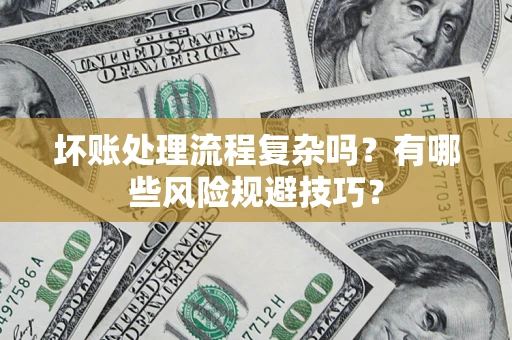 济南坏账处理流程复杂吗？有哪些风险规避技巧？
