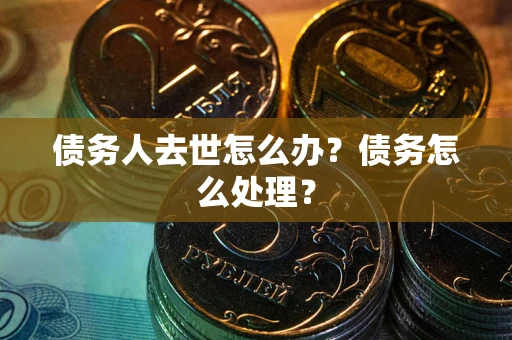 济南债务人去世怎么办？债务怎么处理？