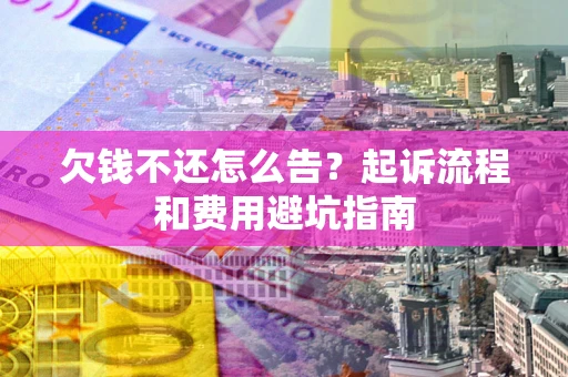 济南欠钱不还怎么告?起诉流程和费用避坑指南 济南欠钱不还怎么告?起诉流程和费用避坑指南