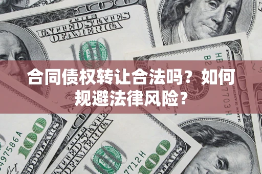 济南合同债权转让合法吗？如何规避法律风险？