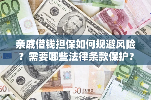 济南亲戚借钱担保如何规避风险？需要哪些法律条款保护？
